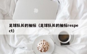 足球队长的袖标（足球队长的袖标respect）