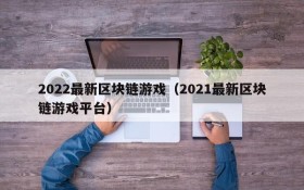 2022最新区块链游戏（2021最新区块链游戏平台）