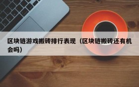 区块链游戏搬砖排行表现（区块链搬砖还有机会吗）