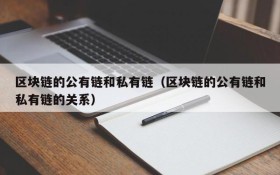 区块链的公有链和私有链(区块链的公有链和私有链的关系)