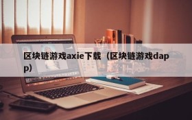 区块链游戏axie下载（区块链游戏dapp）