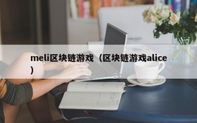 meli区块链游戏(区块链游戏alice)