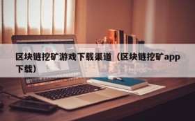 区块链挖矿游戏下载渠道(区块链挖矿app下载)