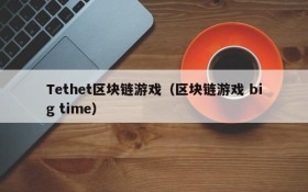 Tethet区块链游戏(区块链游戏 big time)