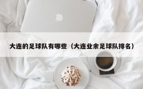 大连的足球队有哪些(大连业余足球队排名)