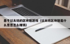 基于以太坊的区块链游戏（以太坊区块链是什么意思怎么赚钱）