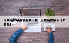 区块链数字战争游戏下载（区块链数字币什么意思?）