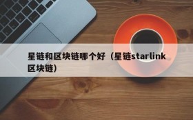 星链和区块链哪个好（星链starlink区块链）