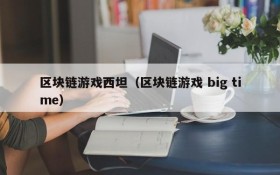 区块链游戏西坦（区块链游戏 big time）