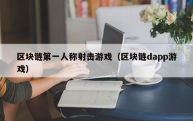 区块链第一人称射击游戏（区块链dapp游戏）