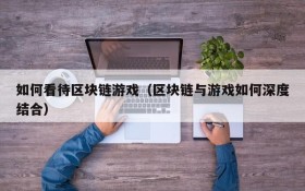 如何看待区块链游戏(区块链与游戏如何深度结合)