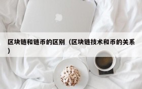 区块链和链币的区别(区块链技术和币的关系)
