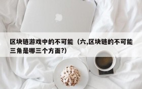 区块链游戏中的不可能(六,区块链的不可能三角是哪三个方面?)