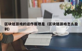 区块链游戏的运作原理是（区块链游戏怎么盈利）