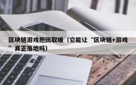 区块链游戏抱团取暖（它能让“区块链+游戏”真正落地吗）