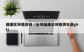 健康区块链游戏(全球健康区块链俱乐部ght)