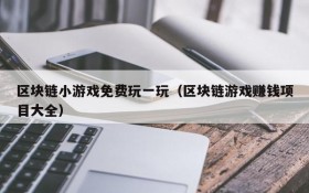 区块链小游戏免费玩一玩(区块链游戏赚钱项目大全)