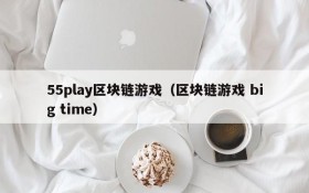 55play区块链游戏(区块链游戏 big time)