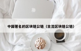 中国著名的区块链公链(主流区块链公链)