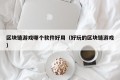 区块链游戏哪个软件好用（好玩的区块链游戏）