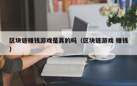 区块链赚钱游戏是真的吗（区块链游戏 赚钱）