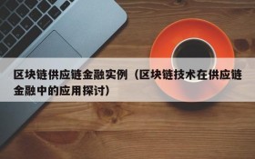 区块链供应链金融实例(区块链技术在供应链金融中的应用探讨)