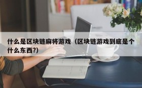 什么是区块链麻将游戏(区块链游戏到底是个什么东西?)