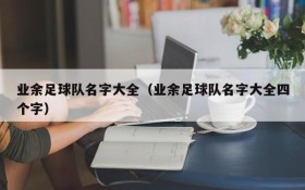 业余足球队名字大全(业余足球队名字大全四个字)