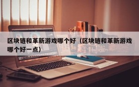区块链和革新游戏哪个好（区块链和革新游戏哪个好一点）