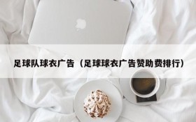 足球队球衣广告(足球球衣广告赞助费排行)