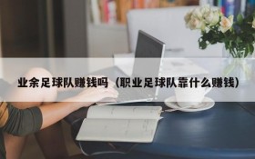 业余足球队赚钱吗（职业足球队靠什么赚钱）