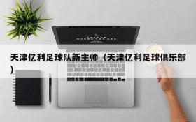 天津亿利足球队新主帅(天津亿利足球俱乐部)