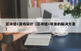区块链+游戏设计（区块链+带来的解决方案）