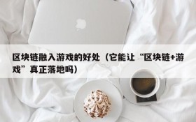 区块链融入游戏的好处(它能让“区块链+游戏”真正落地吗)