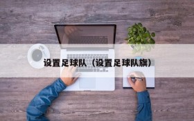 设置足球队(设置足球队旗)