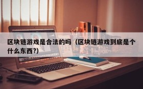 区块链游戏是合法的吗（区块链游戏到底是个什么东西?）