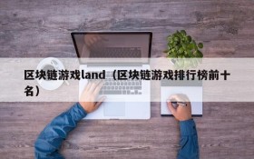 区块链游戏land（区块链游戏排行榜前十名）