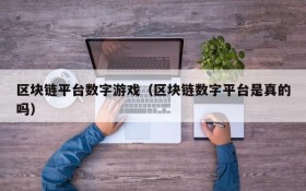 区块链平台数字游戏（区块链数字平台是真的吗）
