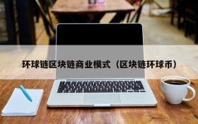 环球链区块链商业模式（区块链环球币）