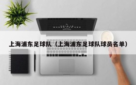 上海浦东足球队(上海浦东足球队球员名单)