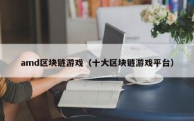 amd区块链游戏（十大区块链游戏平台）