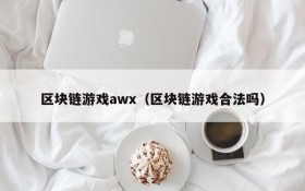 区块链游戏awx（区块链游戏合法吗）