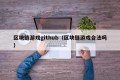 区块链游戏github（区块链游戏合法吗）
