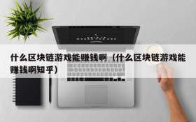 什么区块链游戏能赚钱啊(什么区块链游戏能赚钱啊知乎)