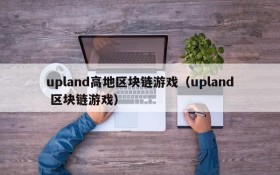 upland高地区块链游戏（upland 区块链游戏）