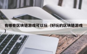 有哪些区块链游戏可以玩(好玩的区块链游戏)