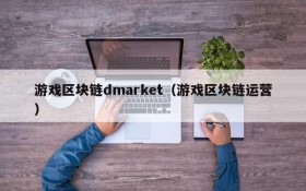 游戏区块链dmarket（游戏区块链运营）