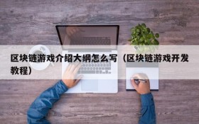 区块链游戏介绍大纲怎么写(区块链游戏开发教程)