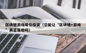区块链游戏吸引投资(它能让“区块链+游戏”真正落地吗)
