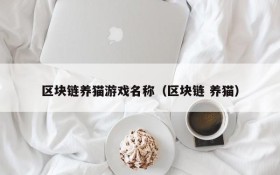 区块链养猫游戏名称（区块链 养猫）